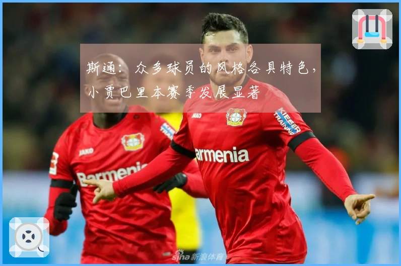 斯通：众多球员的风格各具特色，小贾巴里本赛季发展显著