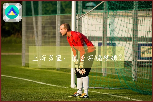 上海男篮，能否实现梦想？