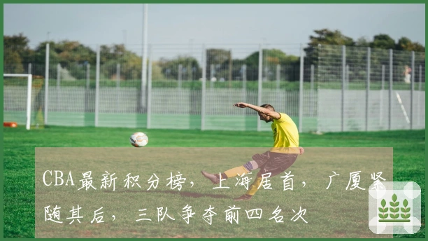 CBA最新积分榜，上海居首，广厦紧随其后，三队争夺前四名次