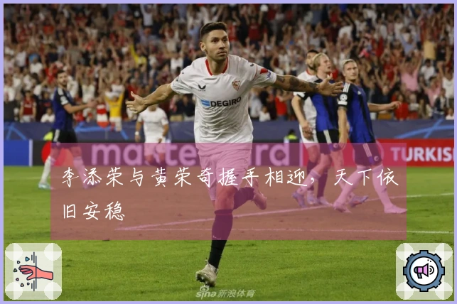 李添荣与黄荣奇握手相迎，天下依旧安稳